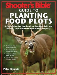Shooter's Bible Guide to Planting Food Plots: A Comprehensive Handbook on Summer, Fall, and Winter Crops To Attract Deer to Your Property by Peter Fiduccia