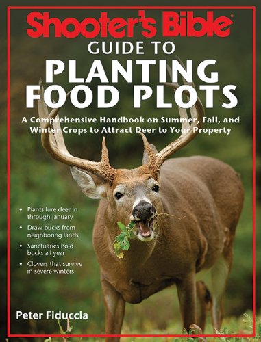 Shooter's Bible Guide to Planting Food Plots: A Comprehensive Handbook on Summer, Fall, and Winter Crops To Attract Deer to Your Property by Peter Fiduccia