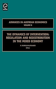 The Dynamics of Intervention: Regulation and Redistribution in the Mixed Economy (Advances in Austrian Economics, 8) by Peter Kurrild-Klitgaard