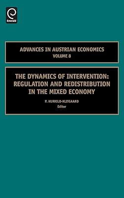 The Dynamics of Intervention: Regulation and Redistribution in the Mixed Economy (Advances in Austrian Economics, 8)