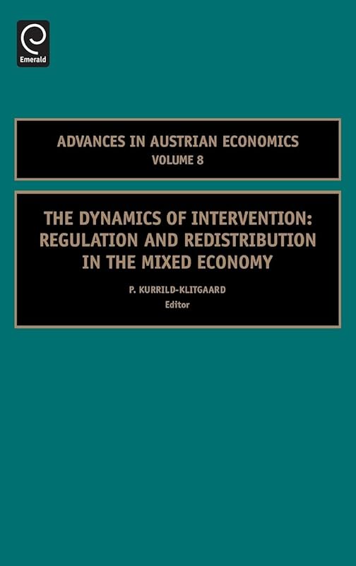 The Dynamics of Intervention: Regulation and Redistribution in the Mixed Economy (Advances in Austrian Economics, 8) by Peter Kurrild-Klitgaard