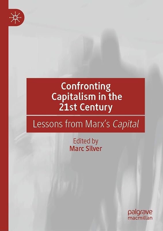 Confronting Capitalism in the 21st Century: Lessons from Marx’s Capital by Marc Silver
