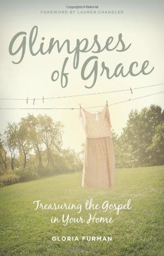 Glimpses of Grace: Treasuring the Gospel in Your Home by Gloria Furman