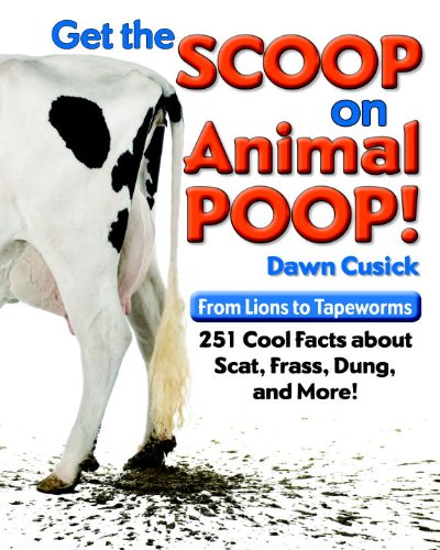 Get the Scoop on Animal Poop: From Lions to Tapeworms: 251 Cool Facts about Scat, Frass, Dung, and More! by Dawn Cusick