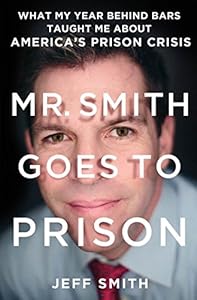 Mr. Smith Goes to Prison: What My Year Behind Bars Taught Me About America's Prison Crisis