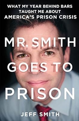 Mr. Smith Goes to Prison: What My Year Behind Bars Taught Me About America's Prison Crisis