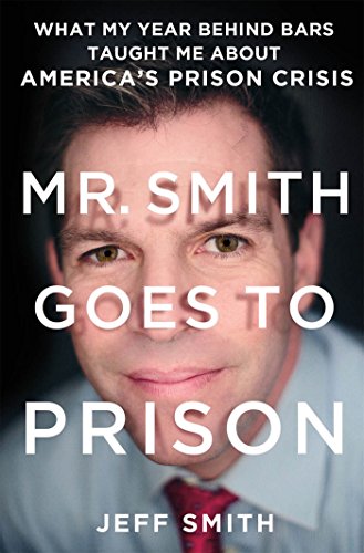 Mr. Smith Goes to Prison: What My Year Behind Bars Taught Me About America's Prison Crisis by Jeff Smith