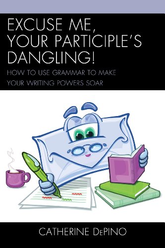 Excuse Me, Your Participle's Dangling: How to Use Grammar to Make Your Writing Powers Soar by Catherine DePino