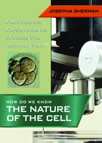 How Do We Know the Nature of the Cell (Great Scientific Questions and the Scientists Who Answered Them) by Josepha Sherman