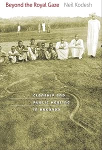 Beyond the Royal Gaze: Clanship and Public Healing in Buganda by Neil Kodesh
