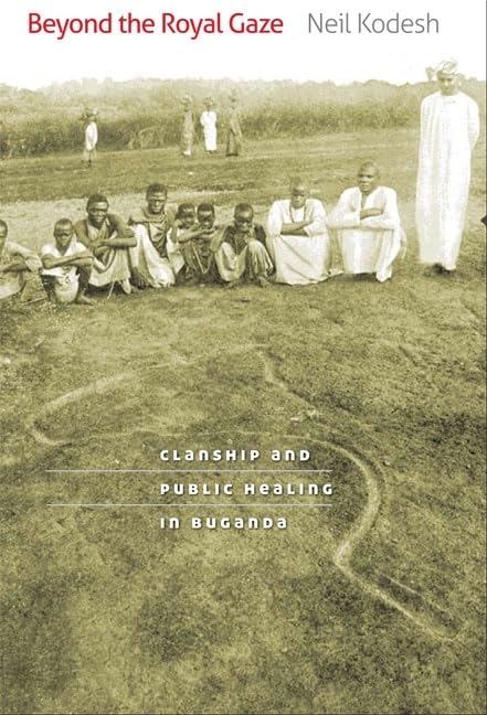 Beyond the Royal Gaze: Clanship and Public Healing in Buganda by Neil Kodesh