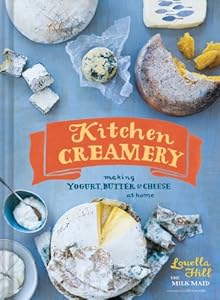Kitchen Creamery: Making Yogurt, Butter &amp; Cheese at Home by Louella Hill