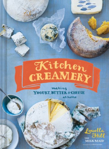 Kitchen Creamery: Making Yogurt, Butter &amp; Cheese at Home by Louella Hill