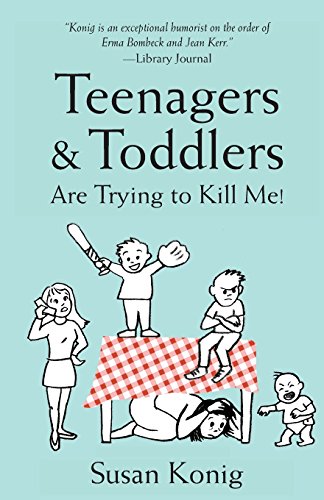 Teenagers &amp; Toddlers Are Trying to Kill Me!: Based on a true story by Susan Konig