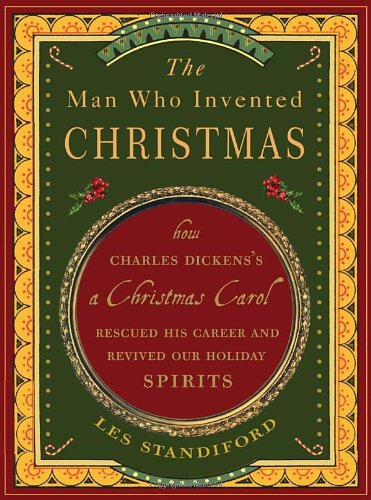 The Man Who Invented Christmas: How Charles Dickens's A Christmas Carol Rescued His Career and Revived Our Holiday Spirits by Les Standiford