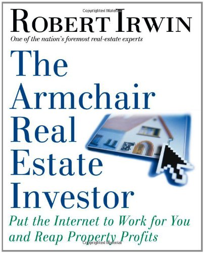 The Armchair Real Estate Investor: Put the Internet to Work for You and Reap Property Profits by Robert Irwin