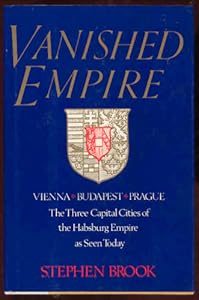 Vanished Empire: Vienna, Budapest, Prague : The Three Capital Cities of the Habsburg Empire As Seen Today