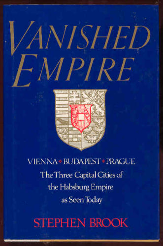 Vanished Empire: Vienna, Budapest, Prague : The Three Capital Cities of the Habsburg Empire As Seen Today by Stephen Brook