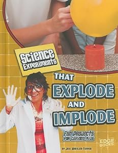 Science Experiments That Explode and Implode: Fun Projects for Curious Kids
