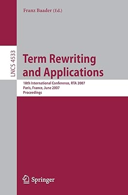 Term Rewriting and Applications: 18th International Conference, RTA 2007, Paris, France, June 26-28, 2007, Proceedings (Lecture Notes in Computer Science, 4533)