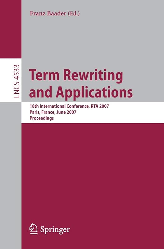 Term Rewriting and Applications: 18th International Conference, RTA 2007, Paris, France, June 26-28, 2007, Proceedings (Lecture Notes in Computer Science, 4533) by Franz Baader