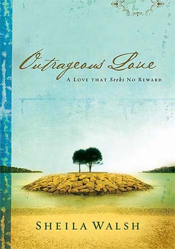 Outrageous Love: A Love That Seeks No Reward by Sheila Walsh