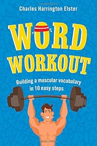 Word Workout: Building a Muscular Vocabulary in 10 Easy Steps by Charles Harrington Elster