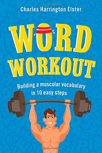 Word Workout: Building a Muscular Vocabulary in 10 Easy Steps by Charles Harrington Elster