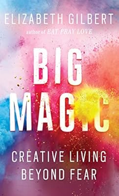 Big Magic: Creative Living Beyond Fear