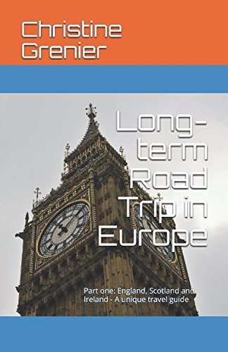 Long-term Road Trip in Europe: Part one: England, Scotland and Ireland - A unique travel guide by Christine Grenier