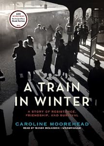 A Train in Winter: A Story of Resistance, Friendship, and Survival