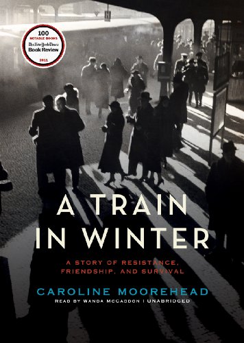 A Train in Winter: A Story of Resistance, Friendship, and Survival by Caroline Moorehead