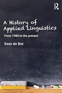 A History of Applied Linguistics: From 1980 to the present by Kees de Bot