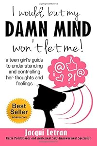 I would, but my DAMN MIND won't let me: a teen girl's guide to understanding and controlling her thoughts and feelings