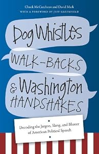 Dog Whistles, Walk-Backs, and Washington Handshakes: Decoding the Jargon, Slang, and Bluster of American Political Speech by Chuck McCutcheon