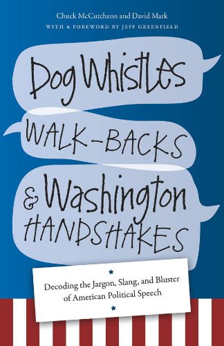 Dog Whistles, Walk-Backs, and Washington Handshakes: Decoding the Jargon, Slang, and Bluster of American Political Speech by Chuck McCutcheon