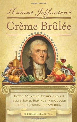 Thomas Jefferson's Creme Brulee: How a Founding Father and His Slave James Hemings Introduced French Cuisine to America by Thomas J. Craughwell