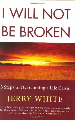 I Will Not Be Broken: Five Steps to Overcoming a Life Crisis by Jerry White