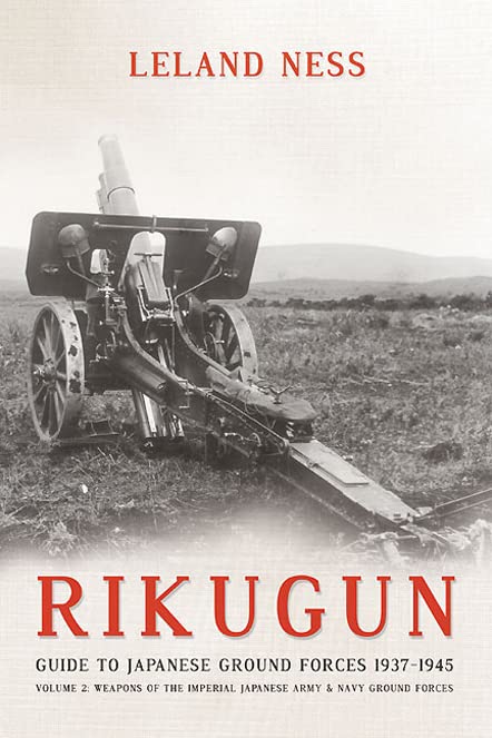 Rikugun: Volume 2 - Weapons of the Imperial Japanese Army & Navy Ground Forces by Leland Ness
