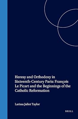 Heresy and Orthodoxy in Sixteenth-Century Paris: François Le Picart and the Beginnings of the Catholic Reformation (Studies in Medieval and Reformation Traditions)