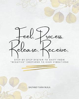 Feel. Process. Release. Receive.: STEP-BY-STEP SYSTEM TO SHIFT FROM “NEGATIVE” EMOTIONS TO HIGH VIBRATIONS