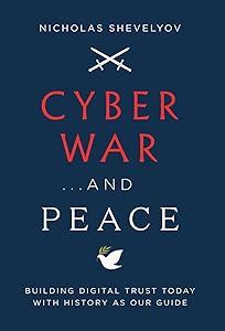 Cyber War...and Peace: Building Digital Trust Today with History as Our Guide by Nicholas Shevelyov