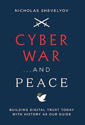 Cyber War...and Peace: Building Digital Trust Today with History as Our Guide
