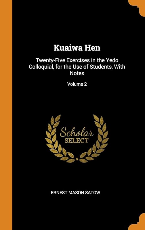 Kuaiwa Hen: Twenty-Five Exercises in the Yedo Colloquial, for the Use of Students, With Notes; Volume 2 by Ernest Mason Satow