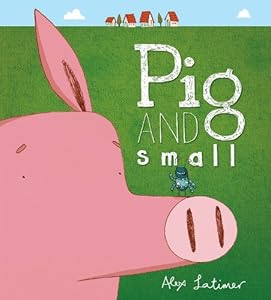 Pig and Small by Alex Latimer  (Author, Illustrator)