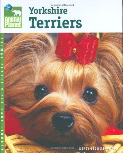 Yorkshire Terriers (Animal Planet Pet Care Library) by Wendy Bedwell-Wilson
