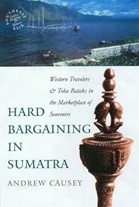 Hard Bargaining in Sumatra: Western Travelers and Toba Bataks in the Marketplace of Souvenirs (Southeast Asia) by Andrew Causey