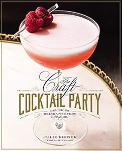 The Craft Cocktail Party: Delicious Drinks for Every Occasion by Julie Reiner