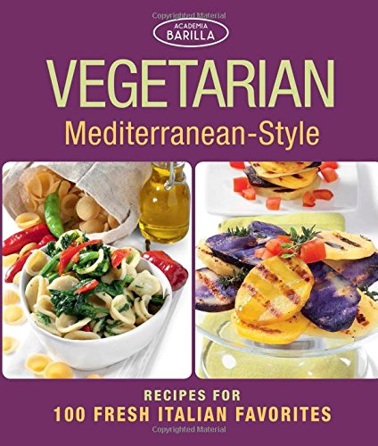 Vegetarian Mediterranean-Style: Recipes for 100 Fresh Italian Favorites by Academia Barilla