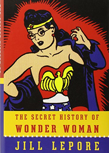 The Secret History of Wonder Woman by Jill Lepore